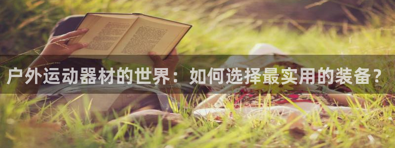 哈哈體育招商電話地址是多少：戶外運(yùn)動(dòng)器材的世界：如何選擇最實(shí)